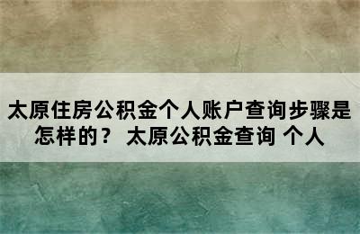 太原住房公积金个人账户查询步骤是怎样的？ 太原公积金查询 个人